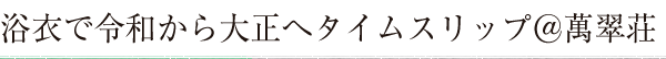 浴衣で令和から大正へタイムスリップ＠萬翠荘～インスタ映えスポットで記念撮影～